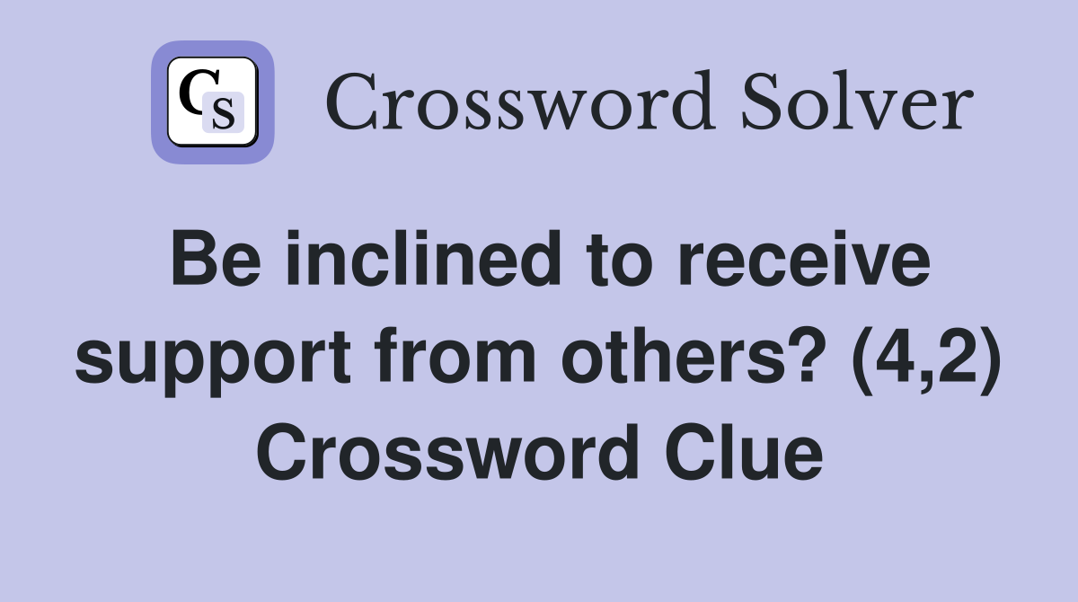 Be inclined to receive support from others? (4,2) Crossword Clue