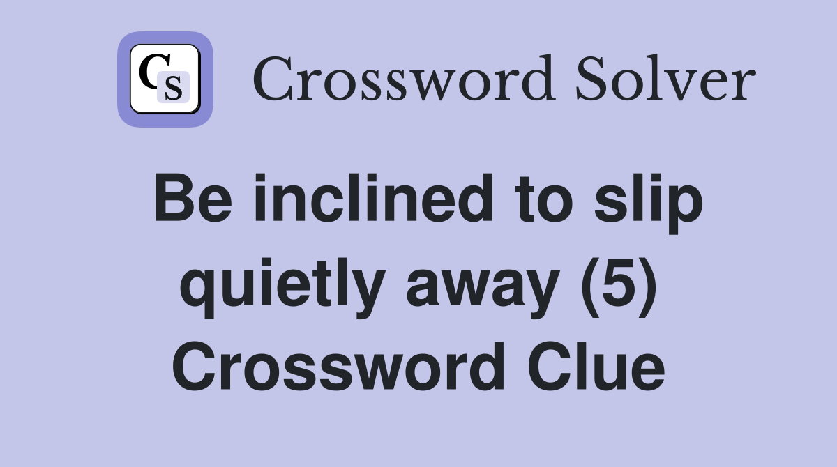 Be inclined to slip quietly away (5) Crossword Clue