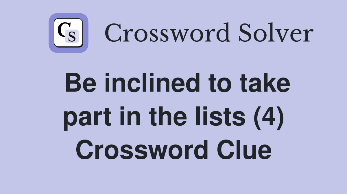 Be inclined to take part in the lists (4) Crossword Clue