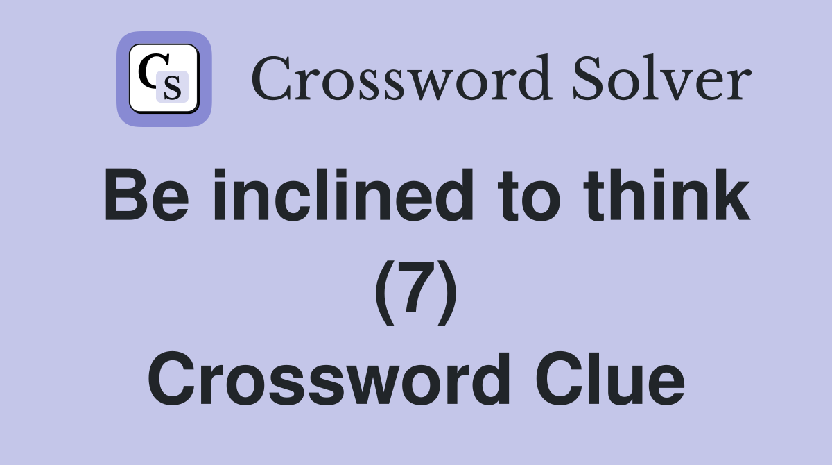 Be inclined to think (7) Crossword Clue