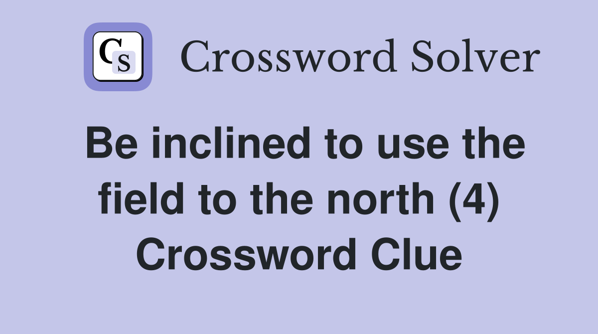 Be inclined to use the field to the north (4) Crossword Clue