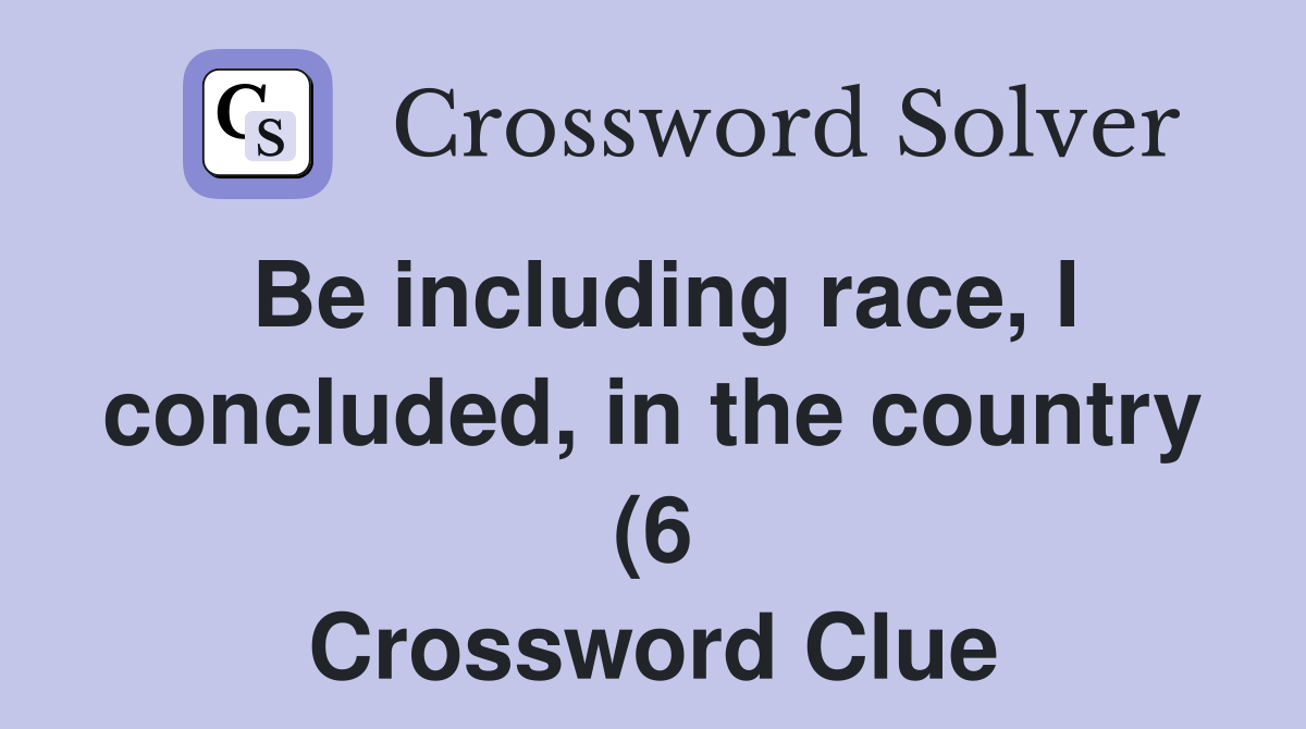Be including race I concluded in the country (6) Crossword Clue Be including race I concluded in the country (6) Crossword Clue