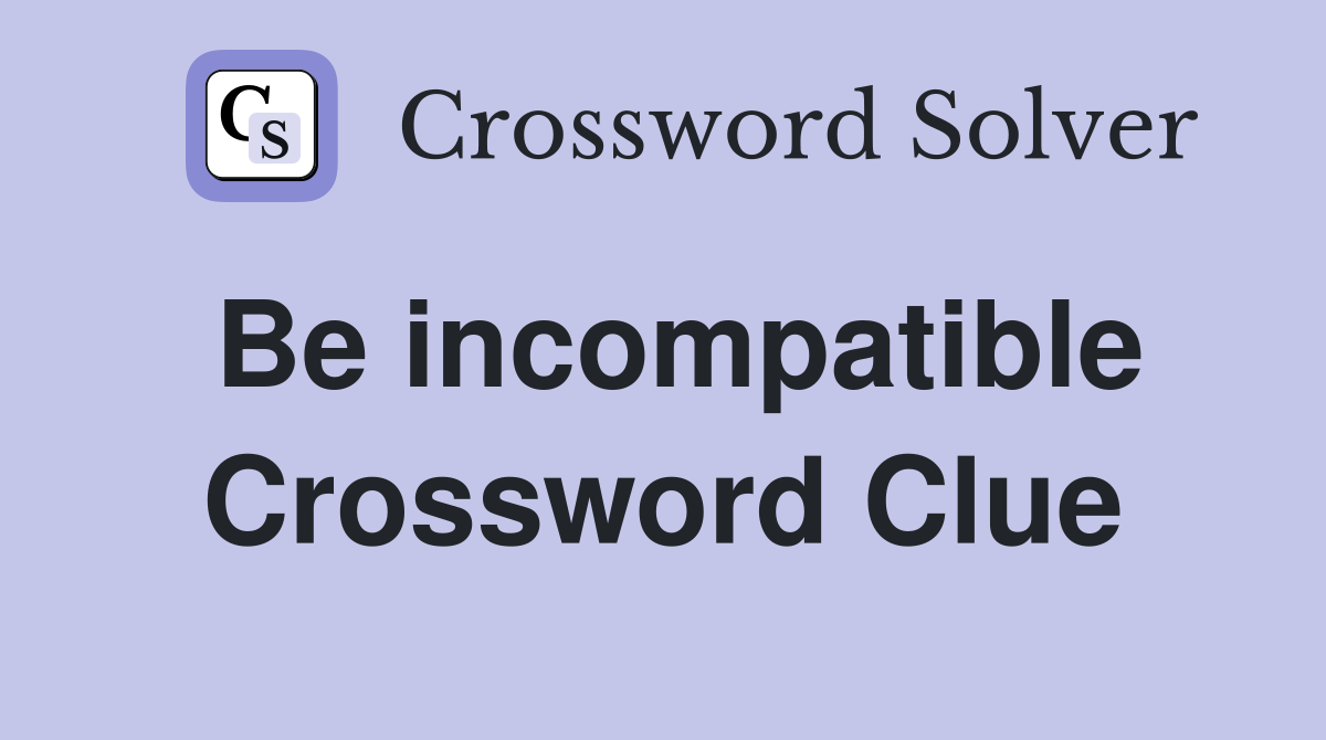 Be incompatible Crossword Clue