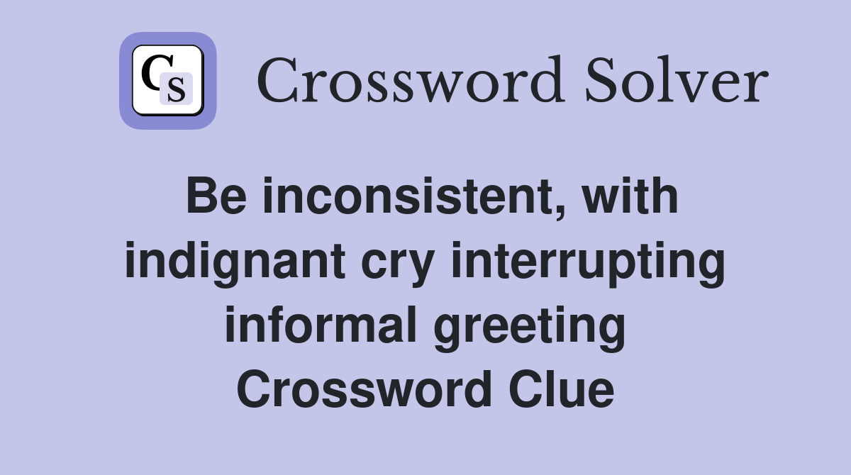Be inconsistent, with indignant cry interrupting informal greeting Crossword Clue