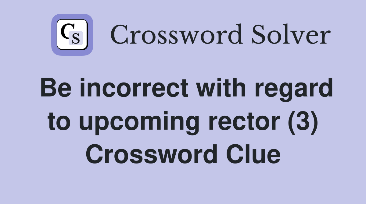 Be incorrect with regard to upcoming rector (3) Crossword Clue