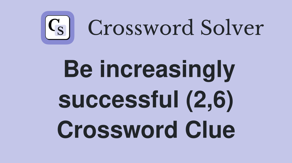 Be increasingly successful (2,6) Crossword Clue