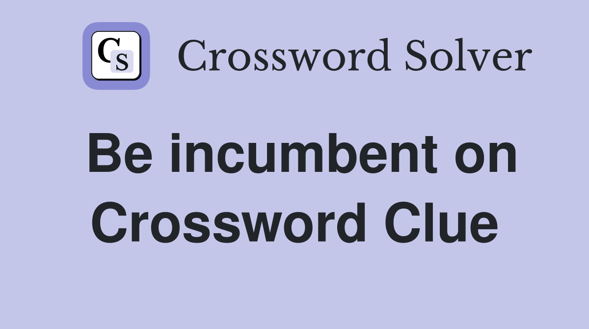 Be incumbent on Crossword Clue