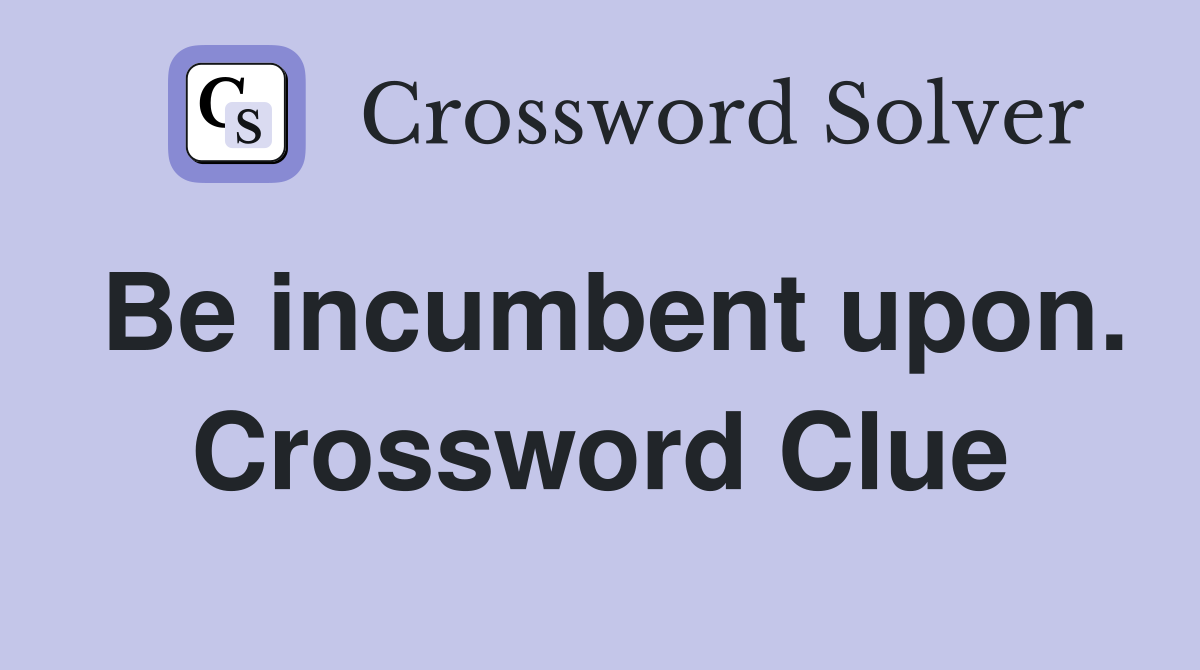 Be incumbent upon. Crossword Clue