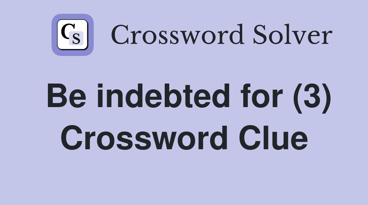 Be indebted for (3) Crossword Clue