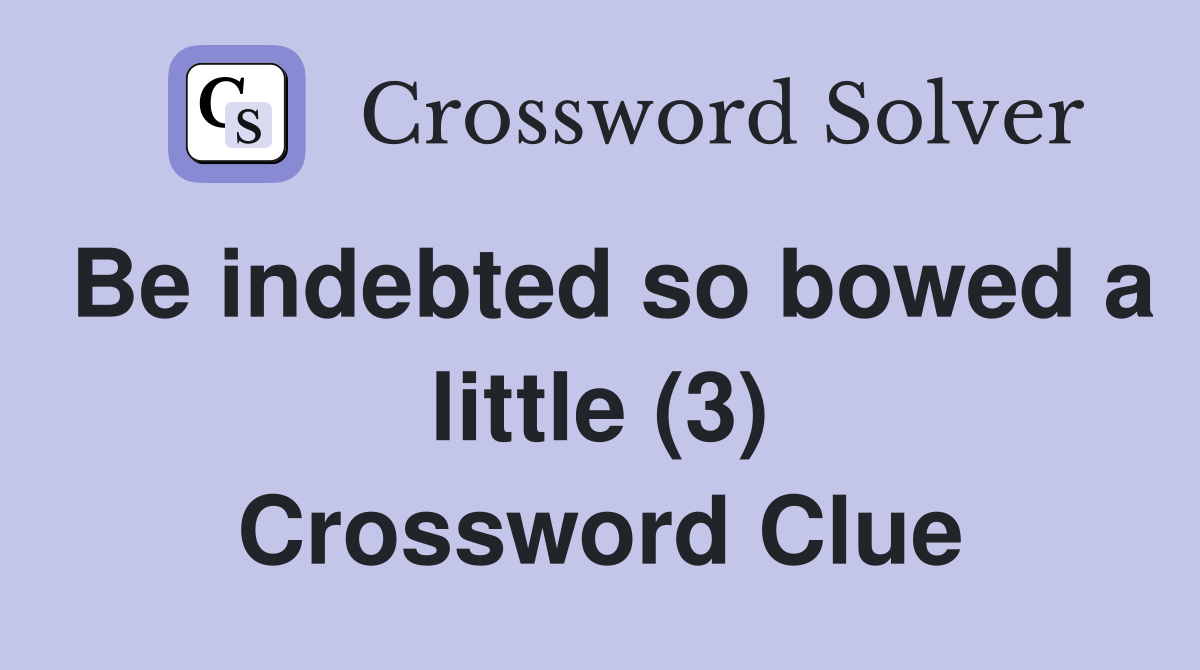 Be indebted so bowed a little (3) Crossword Clue