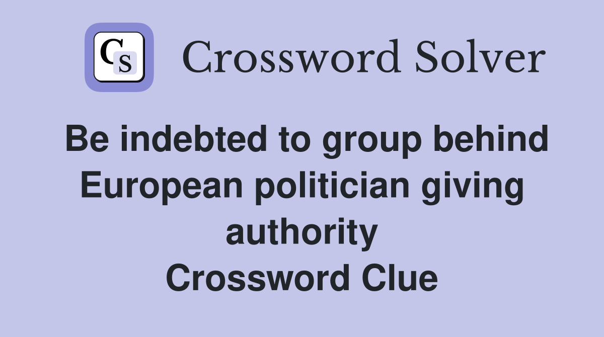 Be indebted to group behind European politician giving authority Crossword Clue