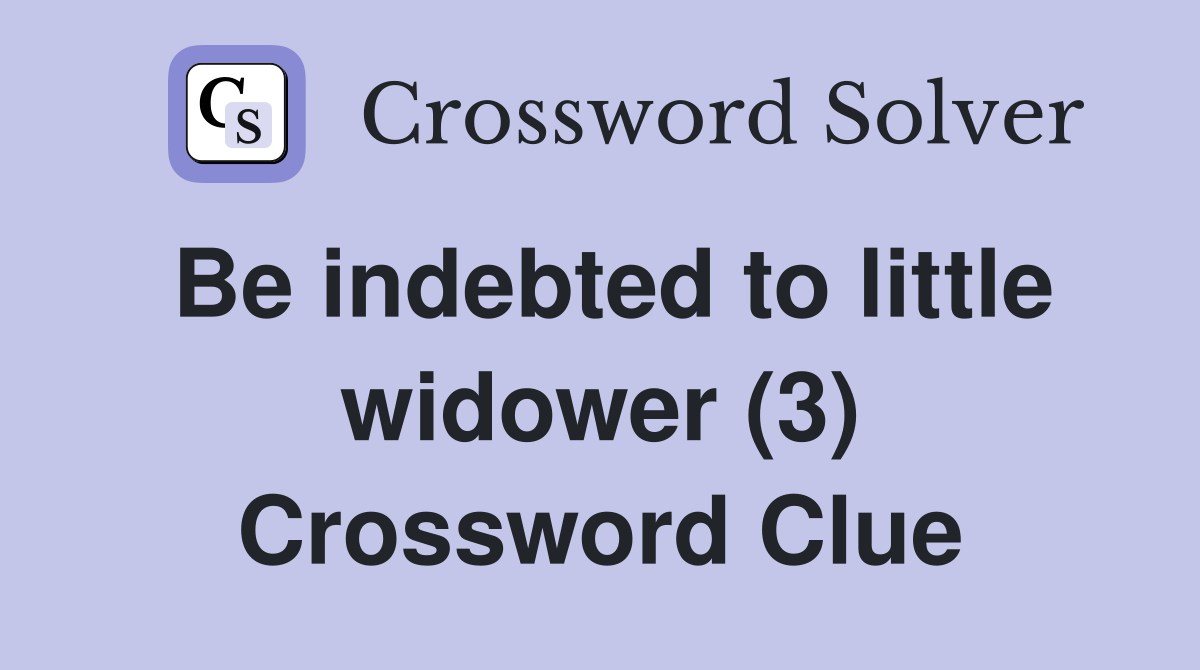Be indebted to little widower (3) Crossword Clue