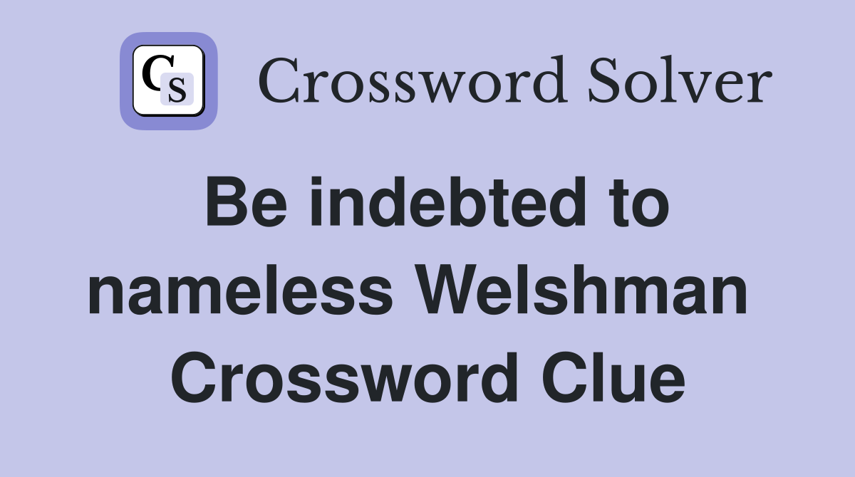 Be indebted to nameless Welshman  Crossword Clue
