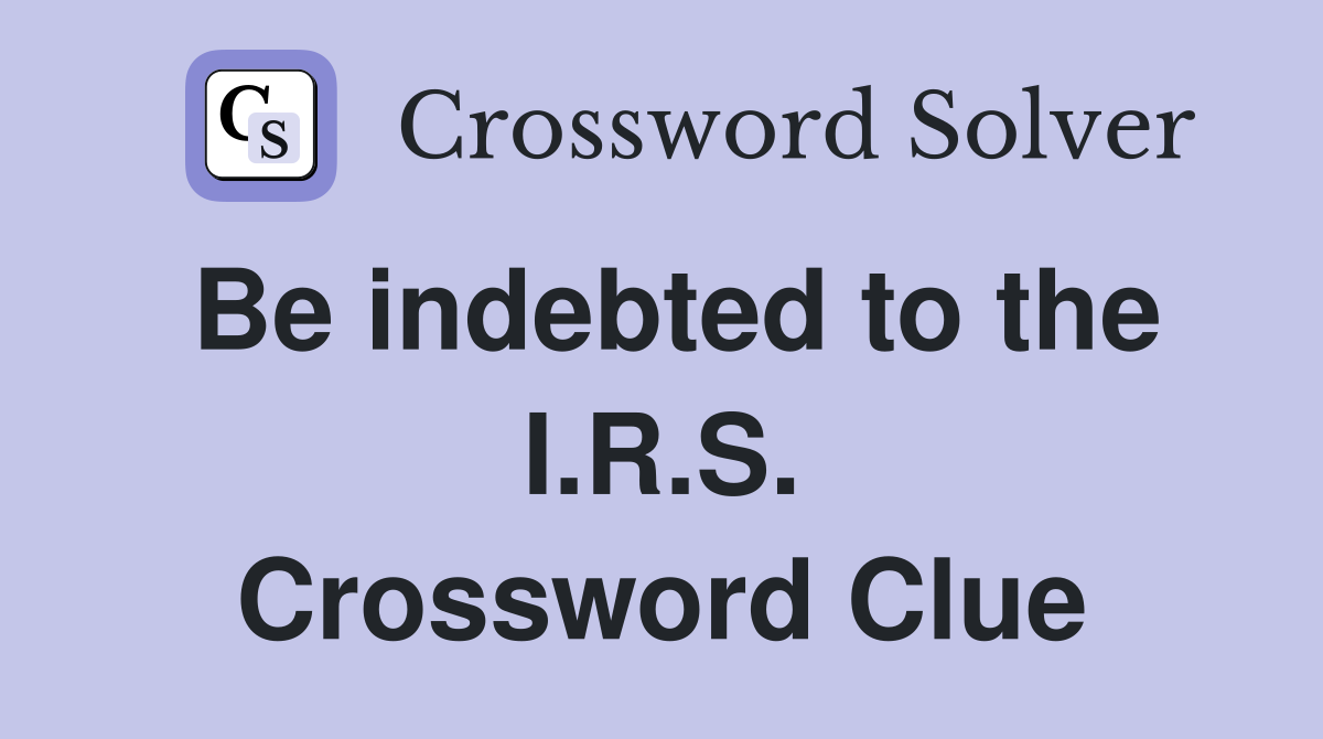 Be indebted to the I.R.S. Crossword Clue