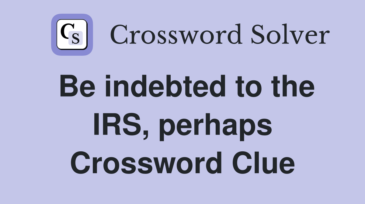 Be indebted to the IRS, perhaps Crossword Clue