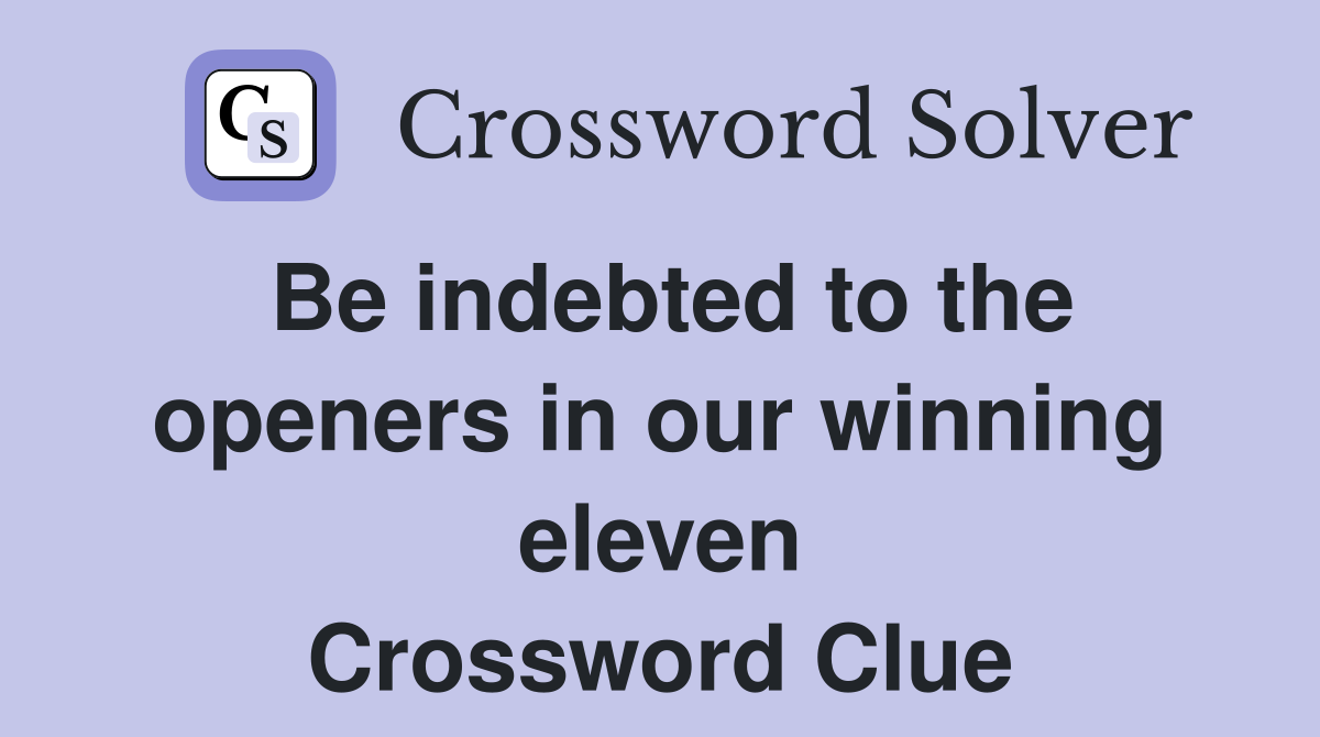 Be indebted to the openers in our winning eleven Crossword Clue