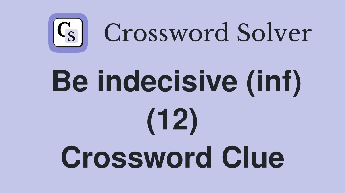 Be indecisive (inf) (12) Crossword Clue