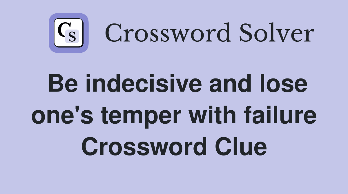 Be indecisive and lose one's temper with failure Crossword Clue