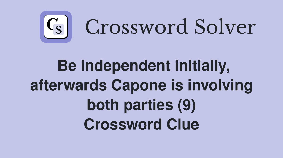 Be independent initially, afterwards Capone is involving both parties (9) Crossword Clue