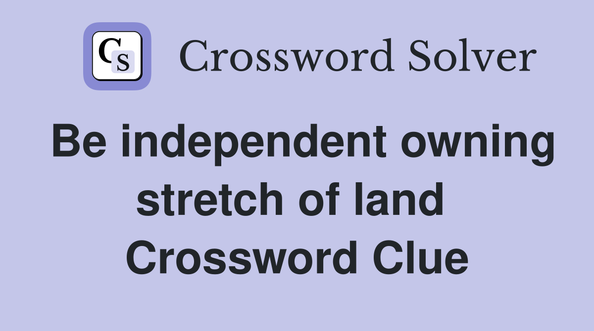 Be independent owning stretch of land  Crossword Clue