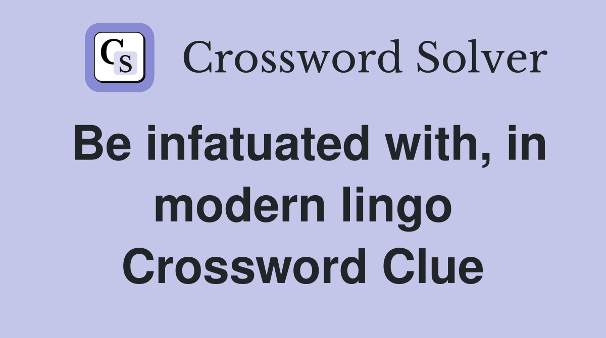 Be infatuated with, in modern lingo Crossword Clue