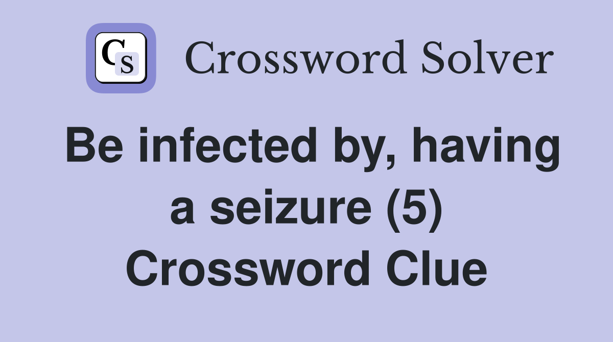 Be infected by, having a seizure (5) Crossword Clue