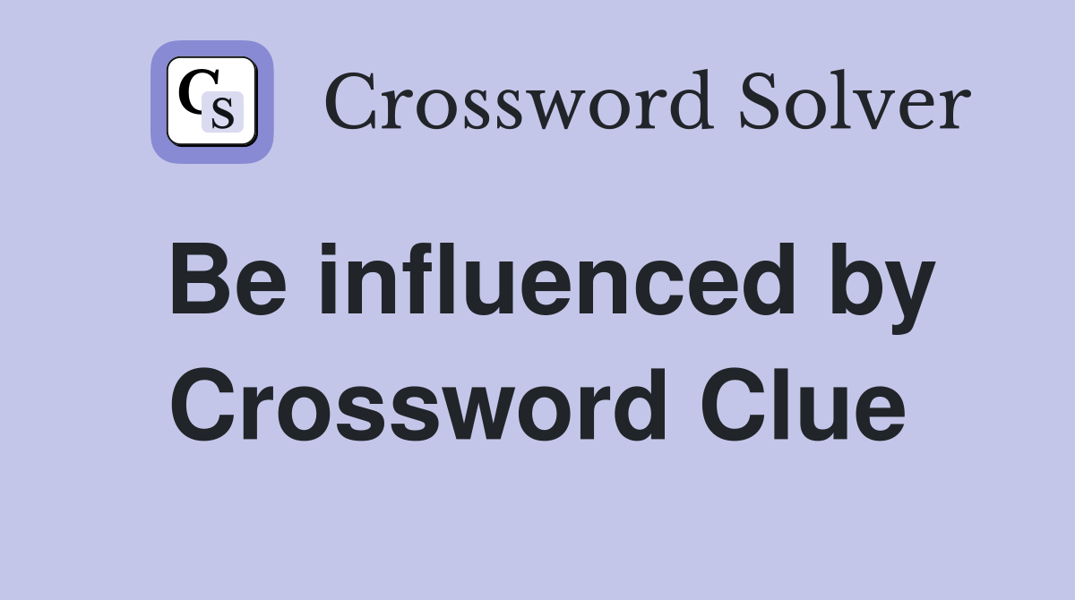 Be influenced by Crossword Clue