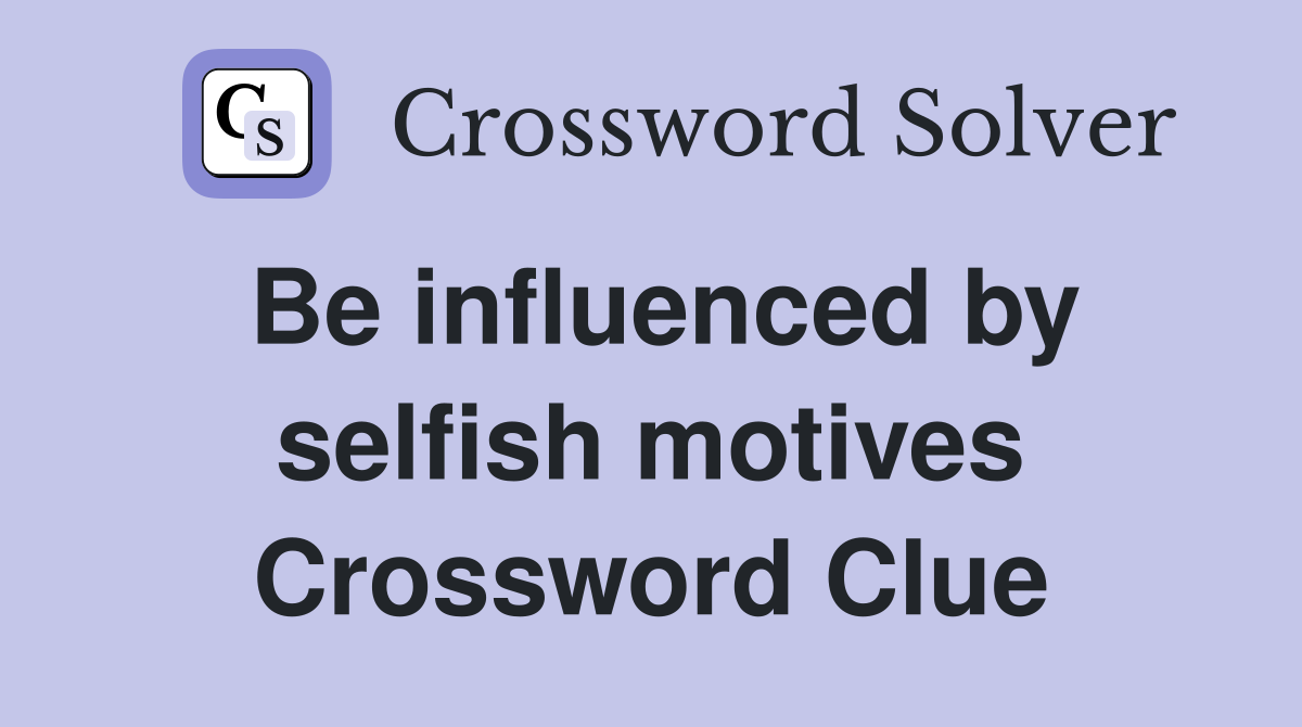Be influenced by selfish motives Crossword Clue