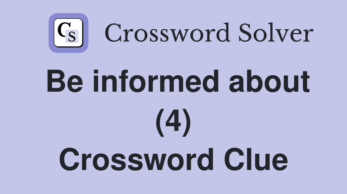 Be informed about (4) Crossword Clue