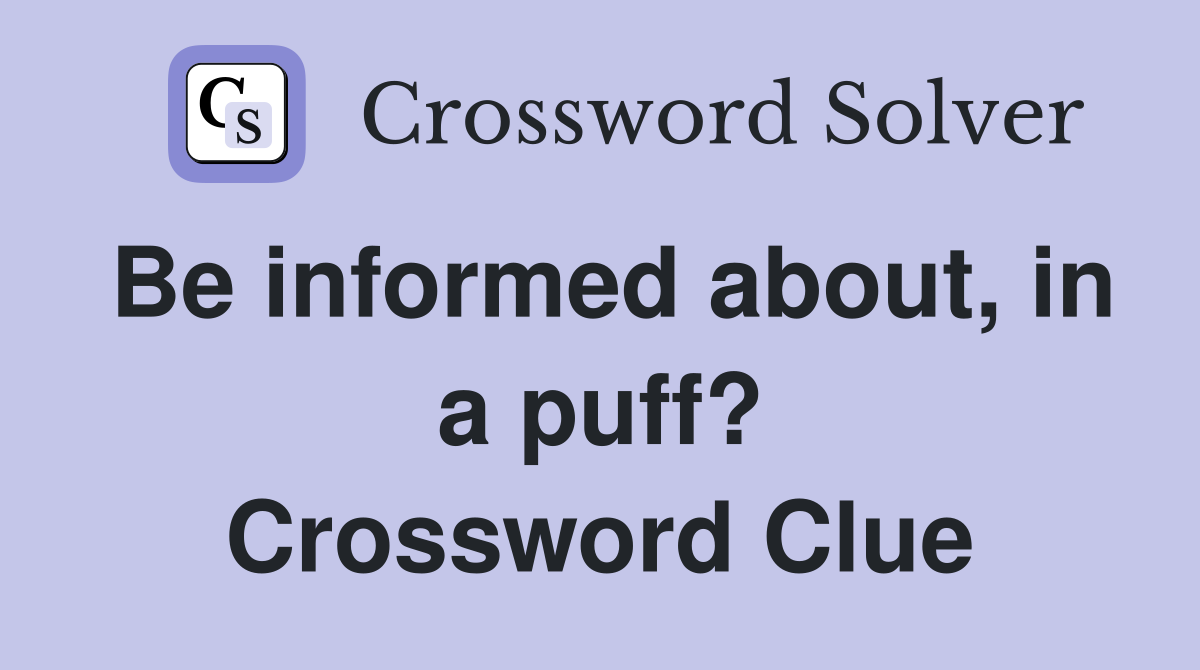 Be informed about, in a puff? Crossword Clue