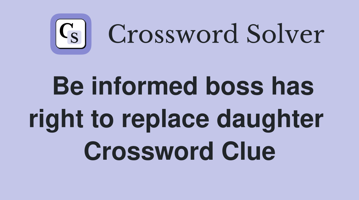 Be informed boss has right to replace daughter  Crossword Clue