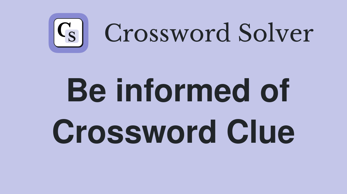 Be informed of Crossword Clue