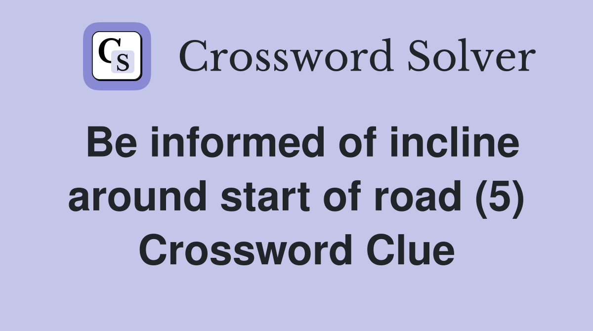 Be informed of incline around start of road (5) Crossword Clue