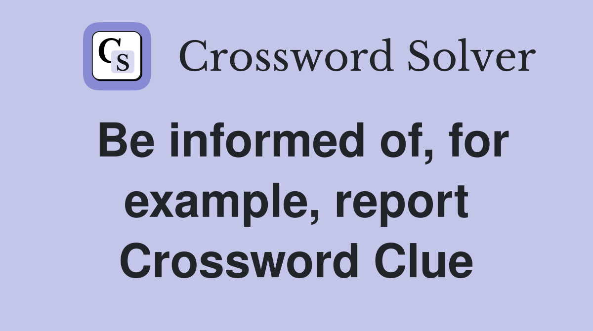 Be informed of, for example, report Crossword Clue