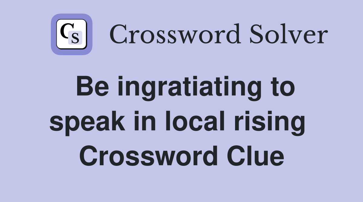 Be ingratiating to speak in local rising  Crossword Clue