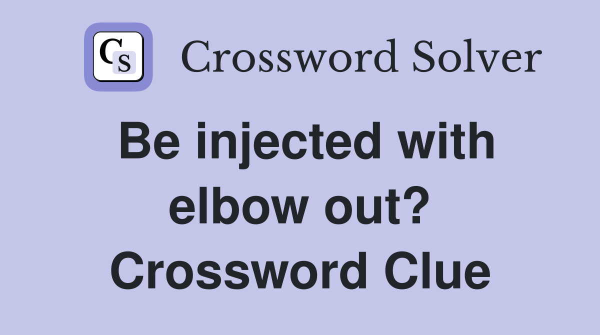 Be injected with elbow out? Crossword Clue