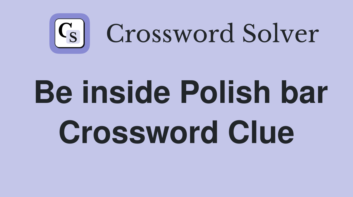 Be inside Polish bar Crossword Clue