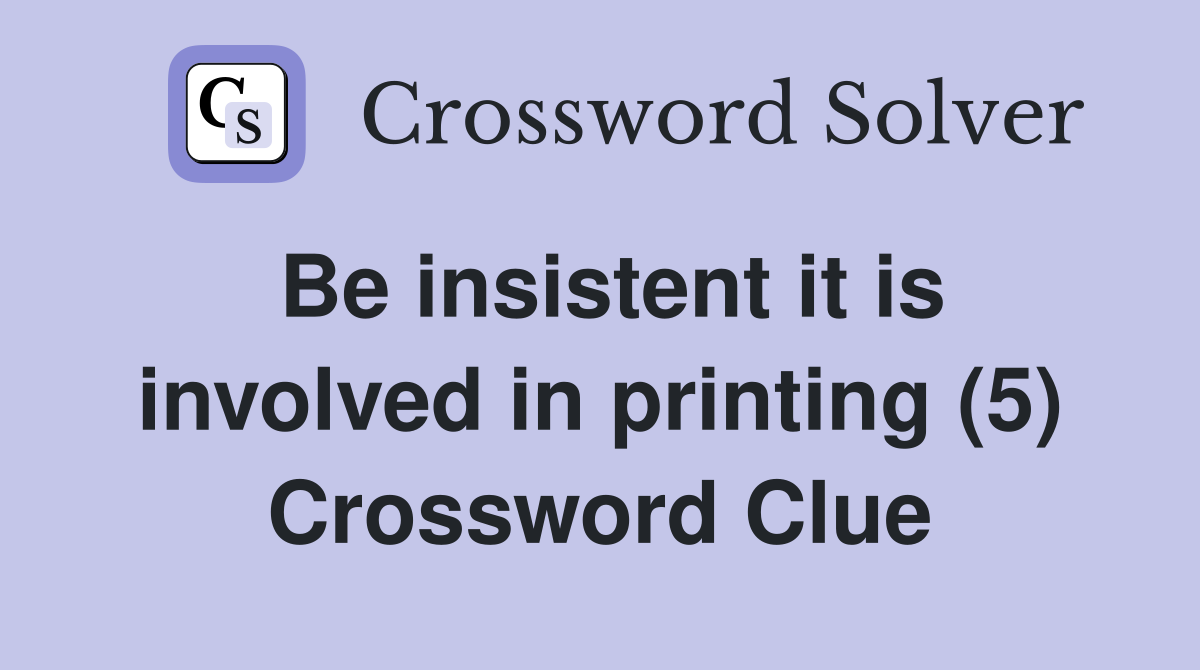 Be insistent it is involved in printing (5) Crossword Clue