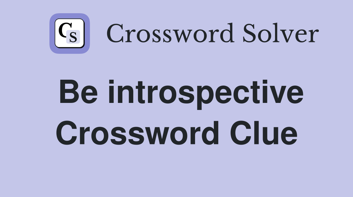 Be introspective Crossword Clue