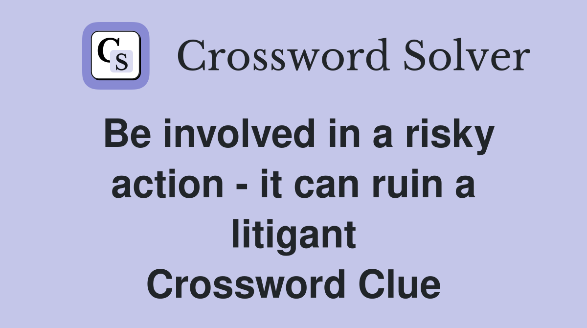Be involved in a risky action - it can ruin a litigant Crossword Clue