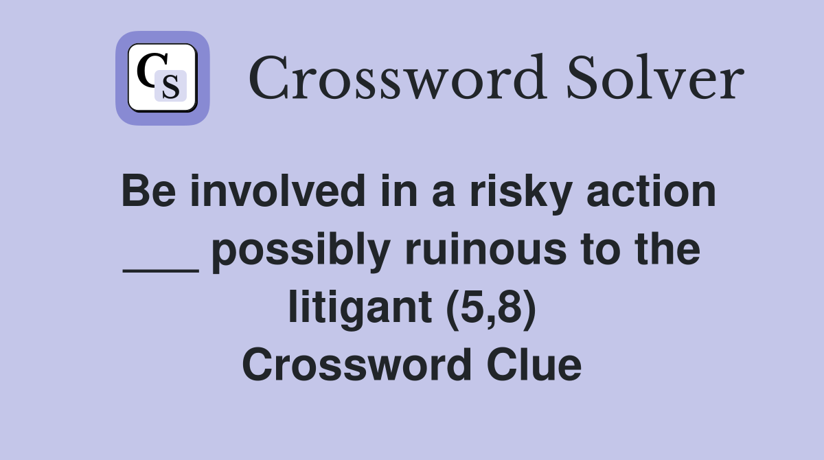 Be involved in a risky action ___ possibly ruinous to the litigant (5,8) Crossword Clue