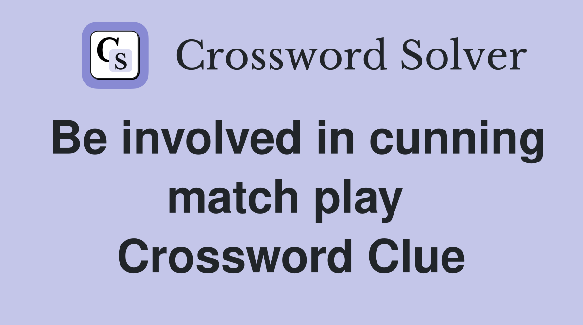 Be involved in cunning match play  Crossword Clue