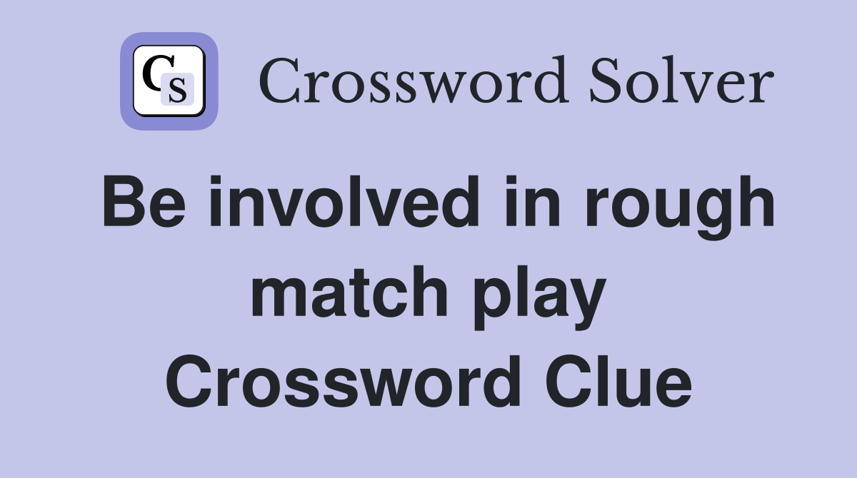 Be involved in rough match play Crossword Clue