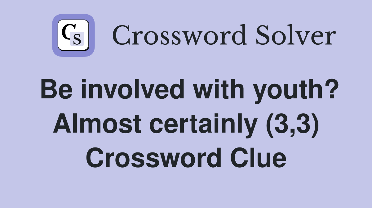 Be involved with youth? Almost certainly (3,3) Crossword Clue