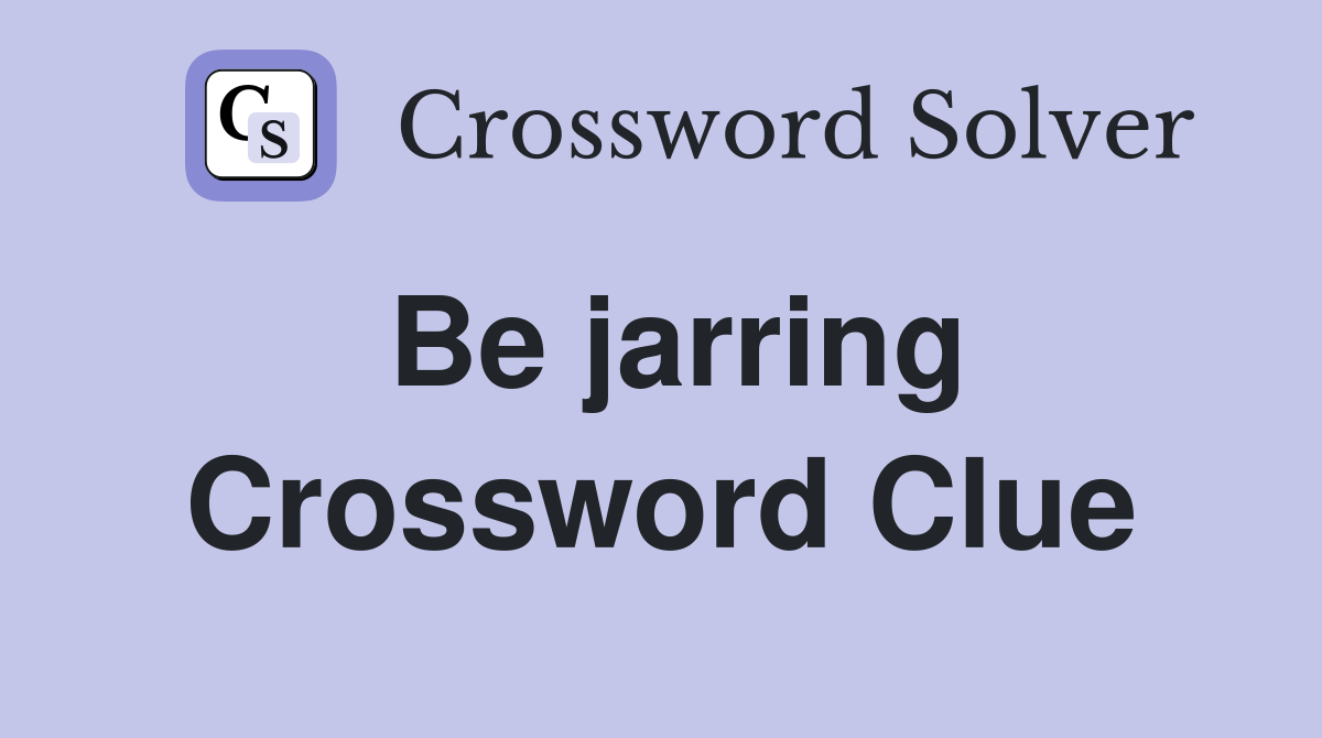 Be jarring Crossword Clue