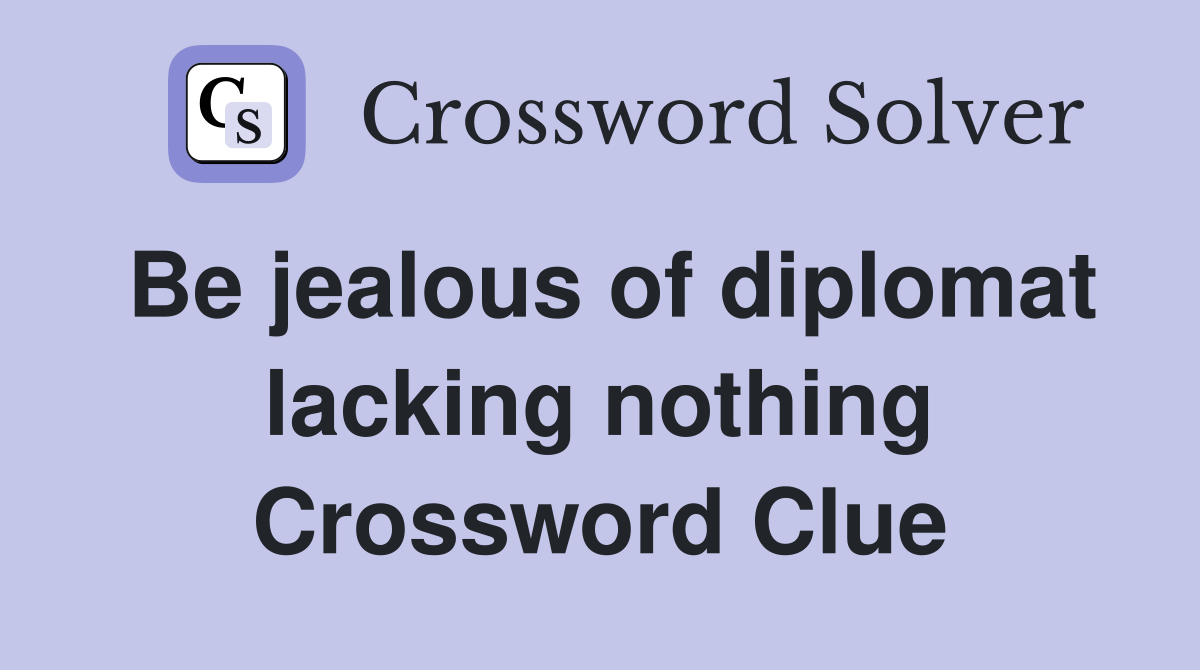 Be jealous of diplomat lacking nothing Crossword Clue
