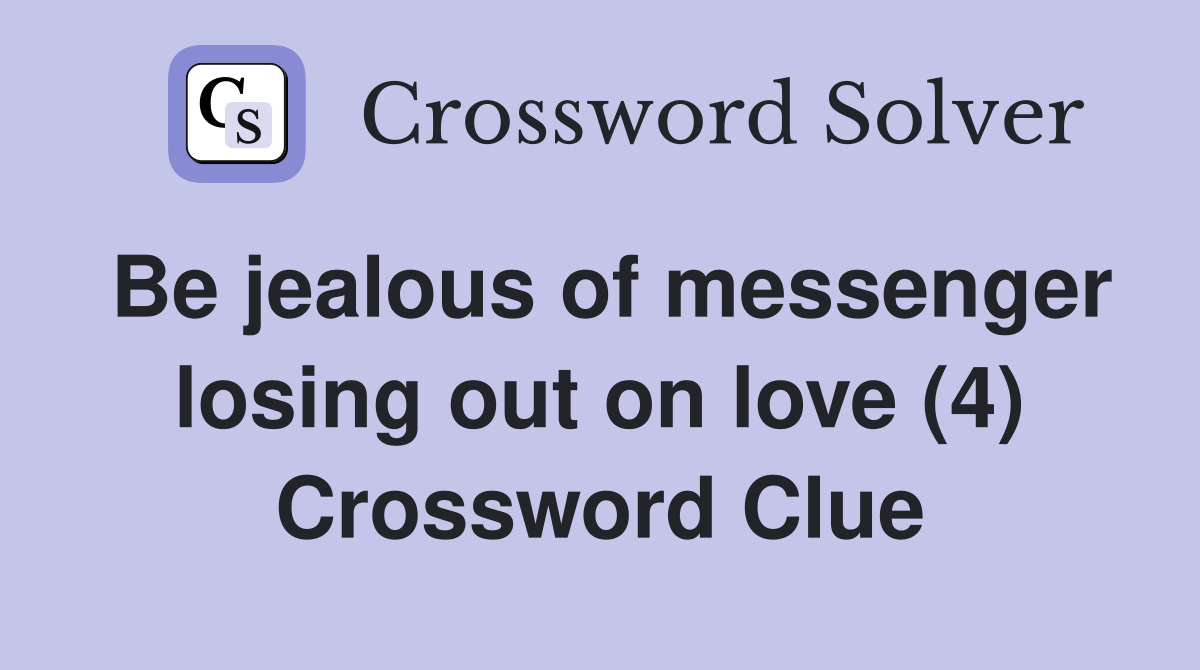 Be jealous of messenger losing out on love (4) Crossword Clue