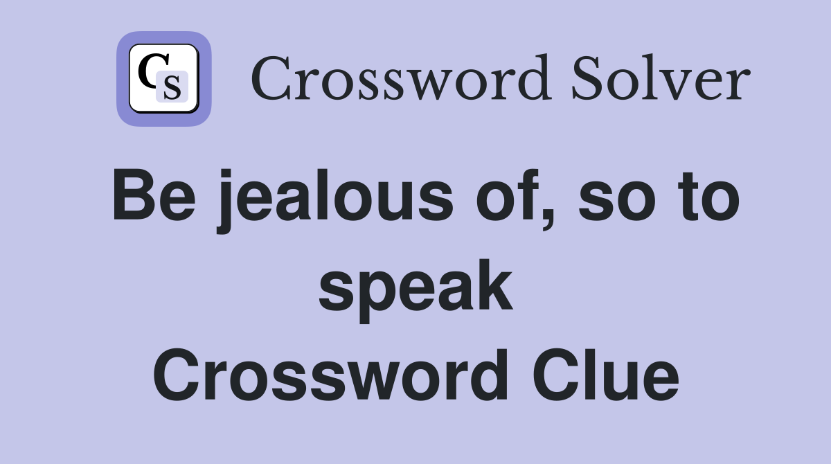 Be jealous of, so to speak Crossword Clue