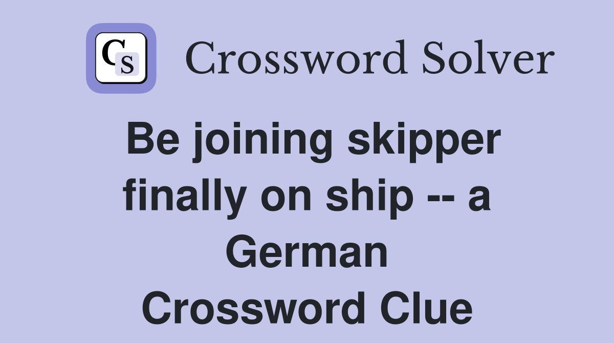 Be joining skipper finally on ship -- a German Crossword Clue