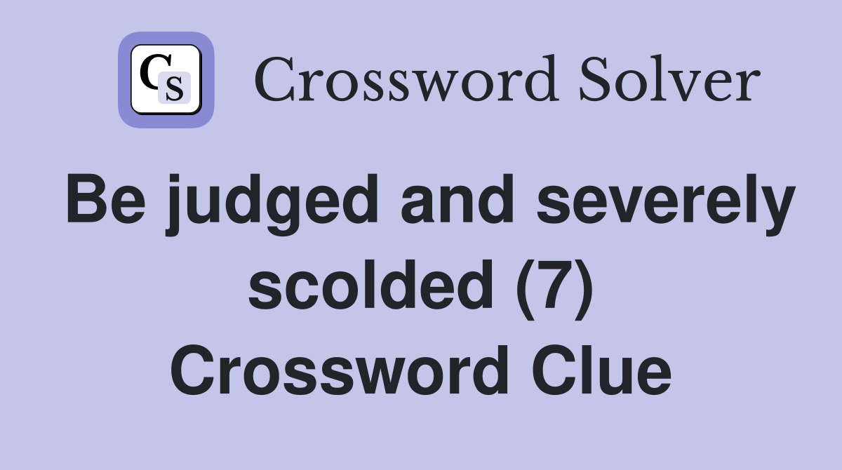 Be judged and severely scolded (7) Crossword Clue